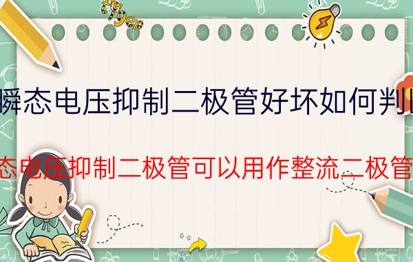 瞬态电压抑制二极管好坏如何判断 瞬态电压抑制二极管可以用作整流二极管吗？